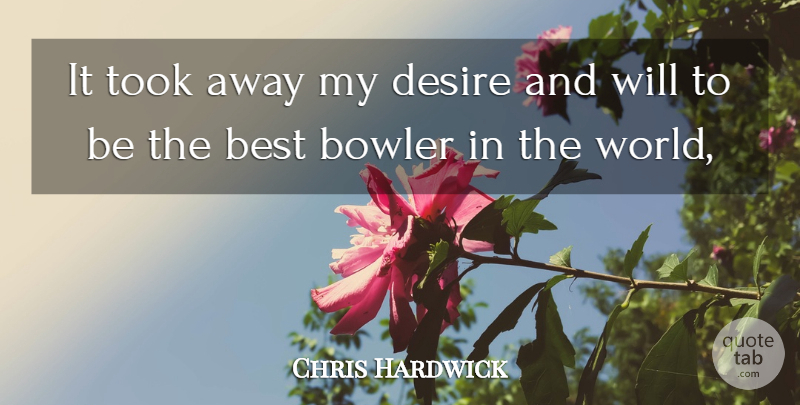 Chris Hardwick Quote About Best, Bowler, Desire, Took: It Took Away My Desire...