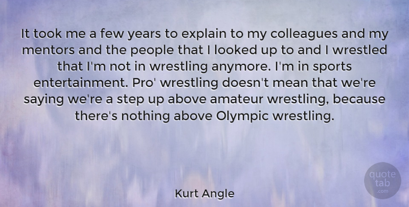 Kurt Angle Quote About Above, Amateur, Colleagues, Explain, Few: It Took Me A Few...