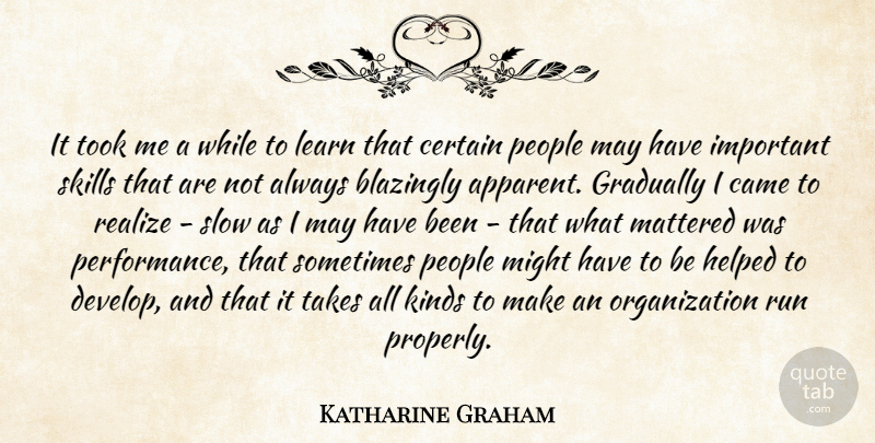 Katharine Graham Quote About Came, Certain, Gradually, Helped, Kinds: It Took Me A While...