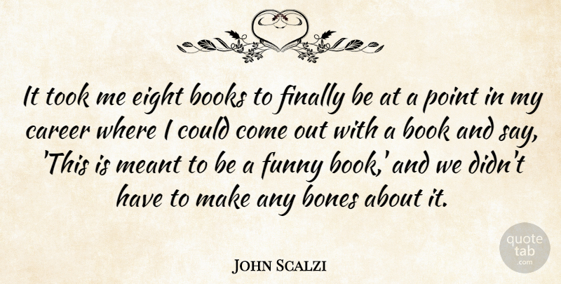 John Scalzi Quote About Bones, Books, Eight, Finally, Funny: It Took Me Eight Books...