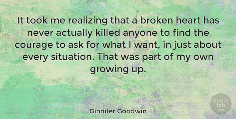 Ginnifer Goodwin Quote About Broken Heart, Courage, Growing Up: It Took Me Realizing That...