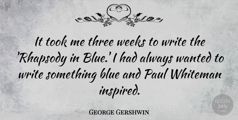 George Gershwin Quote About Writing, Blue, Three: It Took Me Three Weeks...