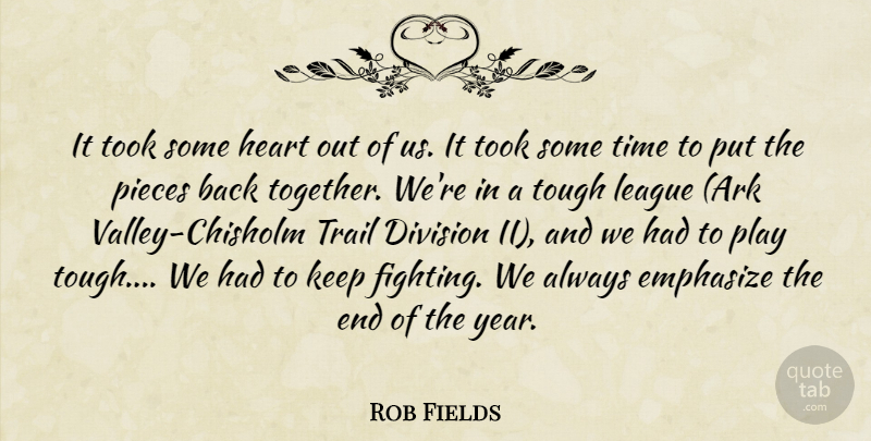 Rob Fields Quote About Division, Emphasize, Heart, League, Pieces: It Took Some Heart Out...