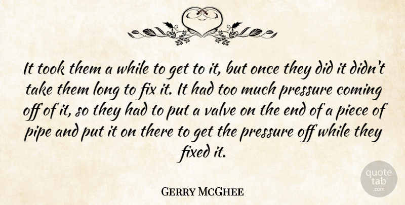 Gerry McGhee Quote About Coming, Fix, Fixed, Piece, Pipe: It Took Them A While...