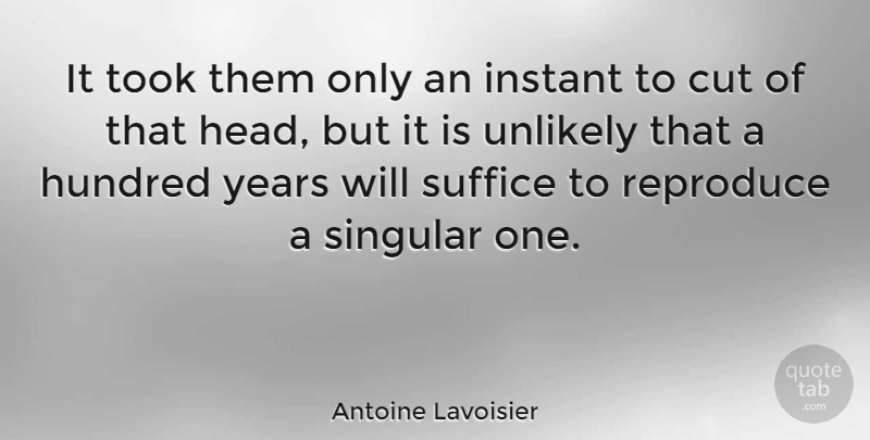 Antoine Lavoisier Quote About Cut, French Scientist, Hundred, Reproduce, Singular: It Took Them Only An...