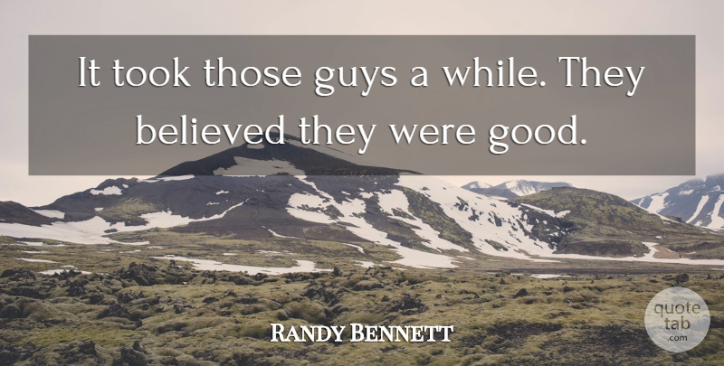Randy Bennett Quote About Believed, Guys, Took: It Took Those Guys A...