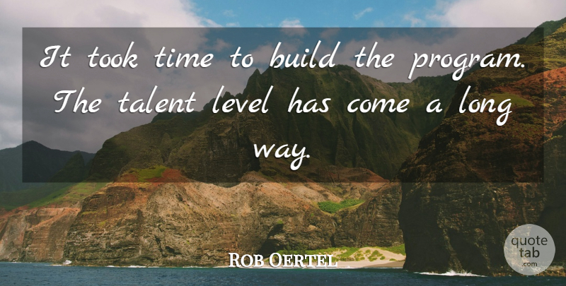Rob Oertel Quote About Build, Level, Talent, Time, Took: It Took Time To Build...
