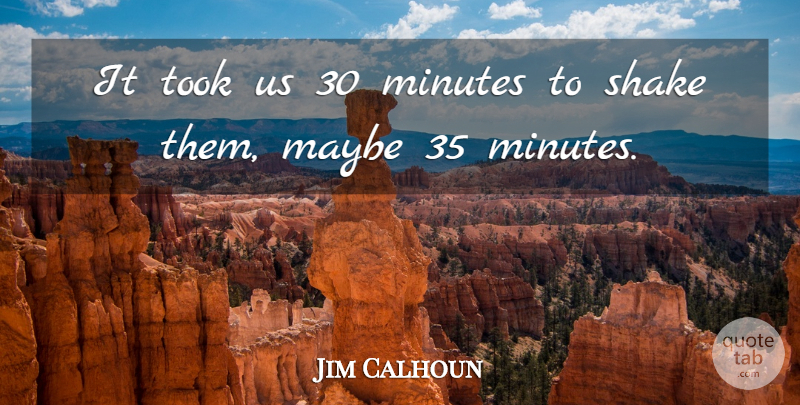 Jim Calhoun Quote About Maybe, Minutes, Shake, Took: It Took Us 30 Minutes...