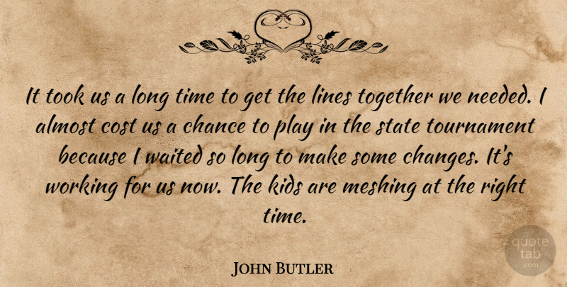 John Butler Quote About Almost, Chance, Cost, Kids, Lines: It Took Us A Long...
