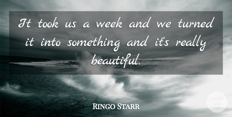 Ringo Starr Quote About Took, Turned, Week: It Took Us A Week...