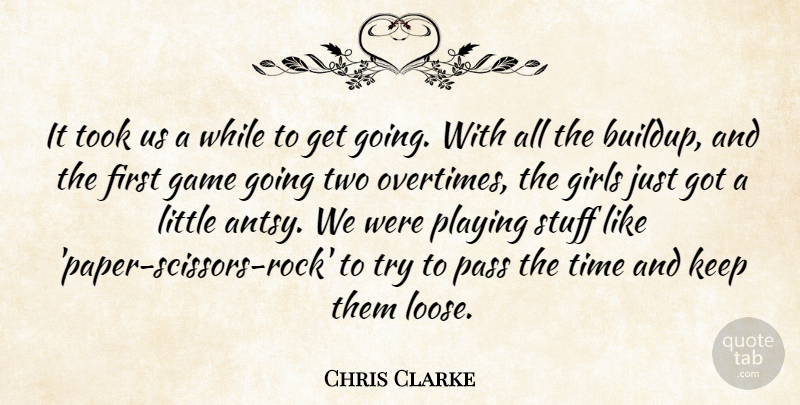 Chris Clarke Quote About Game, Girls, Pass, Playing, Stuff: It Took Us A While...