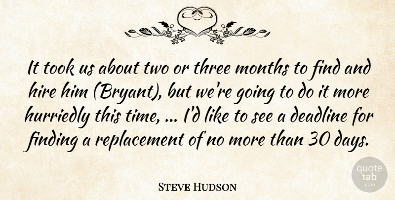 Steve Hudson Quote About Deadline, Finding, Hire, Months, Three: It Took Us About Two...