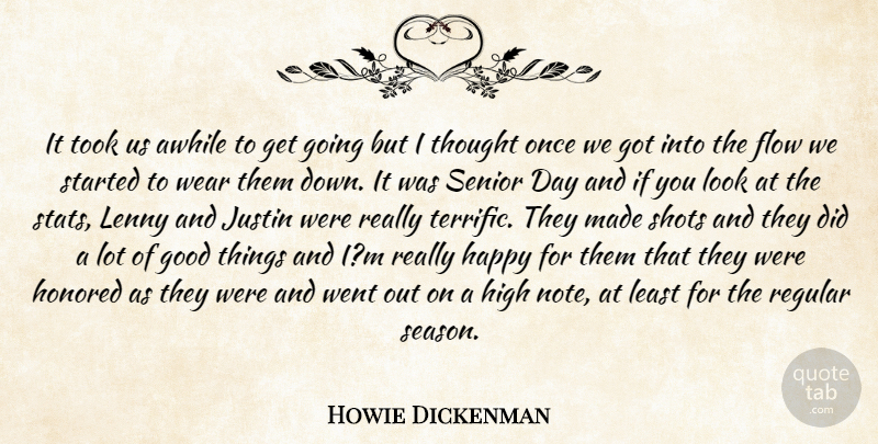 Howie Dickenman Quote About Awhile, Flow, Good, Happy, High: It Took Us Awhile To...