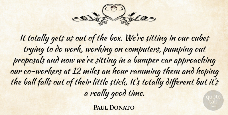 Paul Donato Quote About Ball, Bumper, Car, Cubes, Falls: It Totally Gets Us Out...