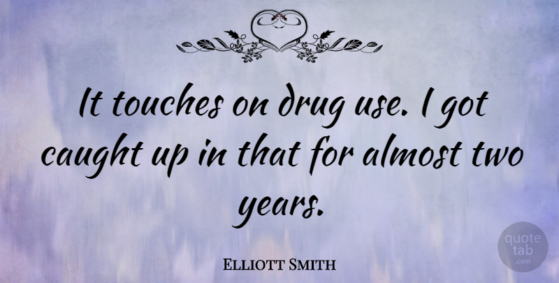 Elliott Smith Quote About Years, Two, Drug Use: It Touches On Drug Use...