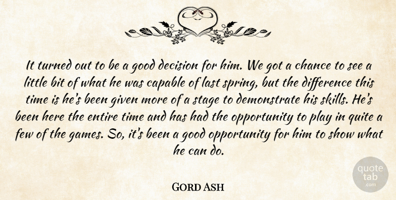 Gord Ash Quote About Bit, Capable, Chance, Decision, Difference: It Turned Out To Be...