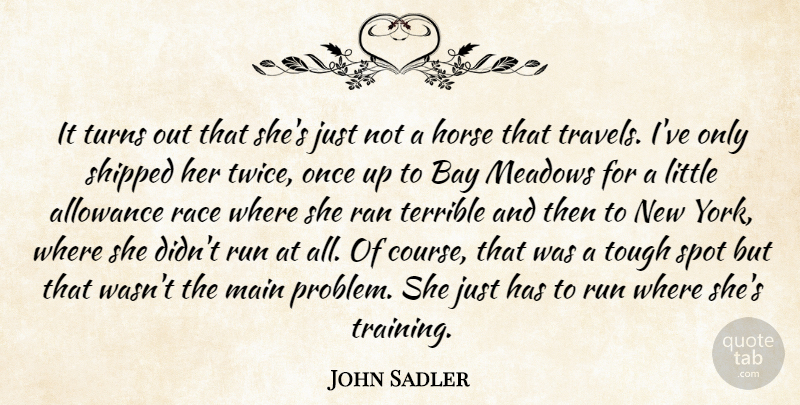 John Sadler Quote About Allowance, Bay, Horse, Main, Meadows: It Turns Out That Shes...