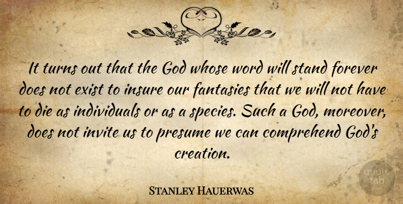 Stanley Hauerwas Quote About Comprehend, Die, Exist, Fantasies, Forever: It Turns Out That The...
