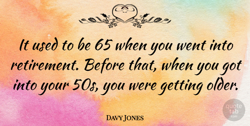Davy Jones Quote About Retirement, Getting Older, Used: It Used To Be 65...