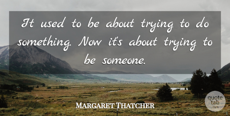 Margaret Thatcher Quote About Trying, Used, Iron Lady: It Used To Be About...