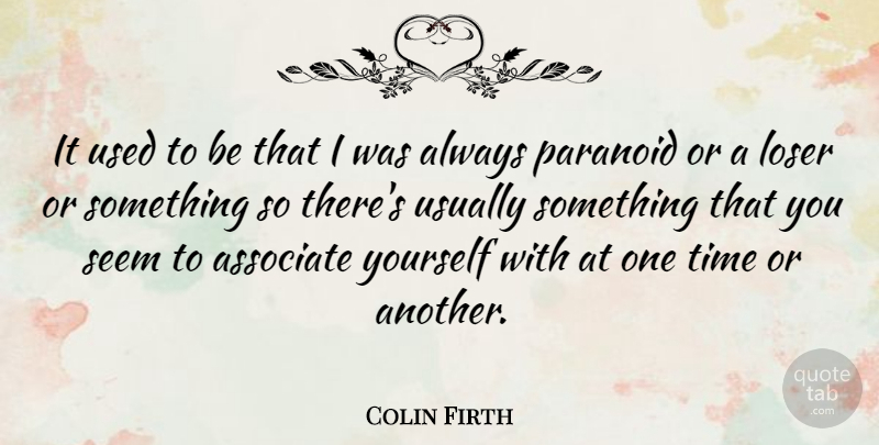 Colin Firth Quote About Loser, Used, Paranoid: It Used To Be That...