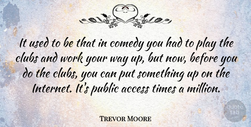 Trevor Moore Quote About Access, Clubs, Public, Work: It Used To Be That...