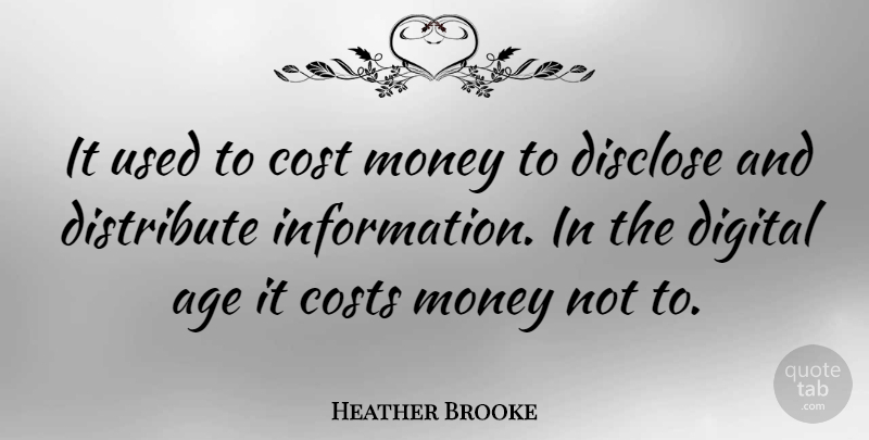 Heather Brooke Quote About Age, Cost, Costs, Disclose, Distribute: It Used To Cost Money...