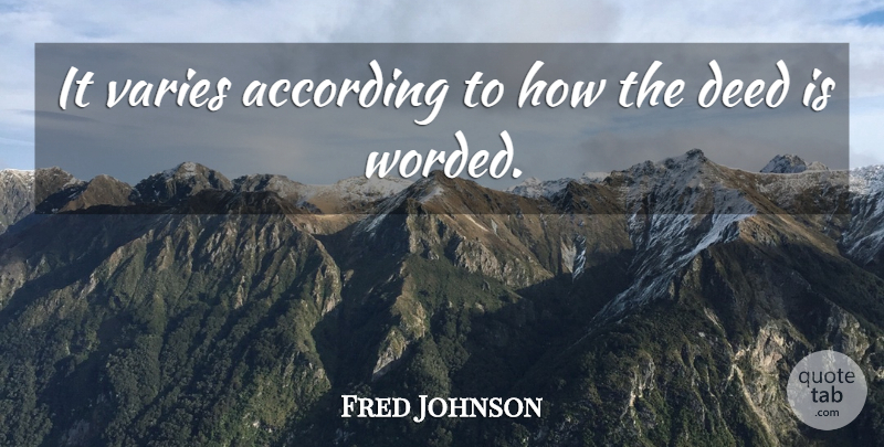 Fred Johnson Quote About According, Deed, Varies: It Varies According To How...