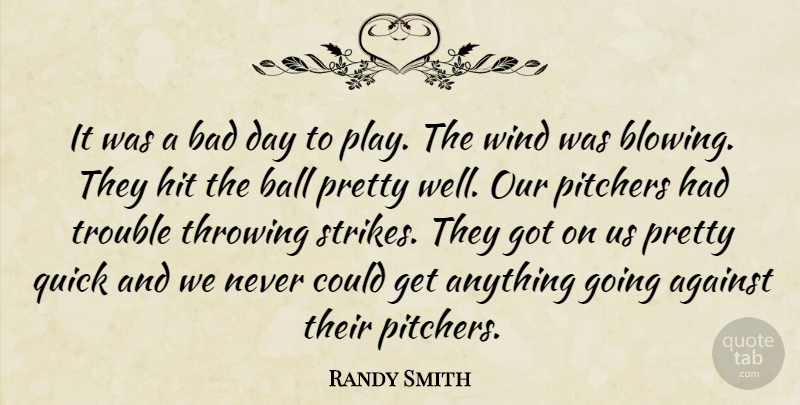 Randy Smith Quote About Against, Bad, Ball, Hit, Pitchers: It Was A Bad Day...