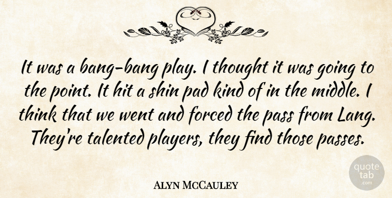 Alyn McCauley Quote About Forced, Hit, Pad, Pass, Talented: It Was A Bang Bang...