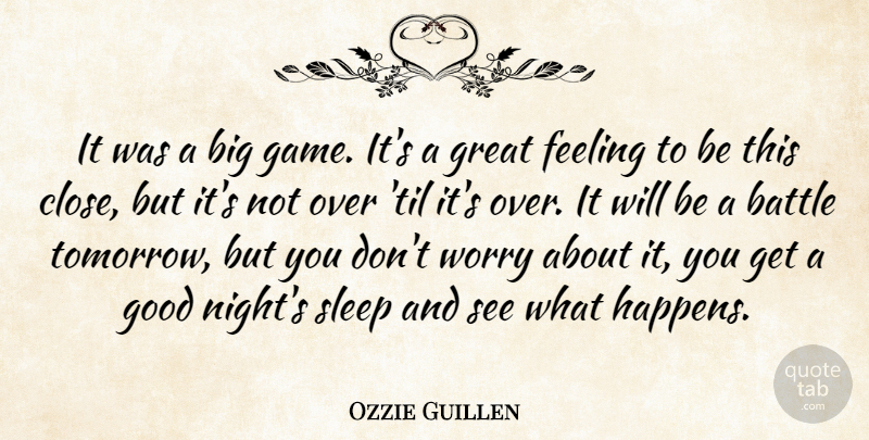 Ozzie Guillen Quote About Battle, Feeling, Good, Great, Sleep: It Was A Big Game...