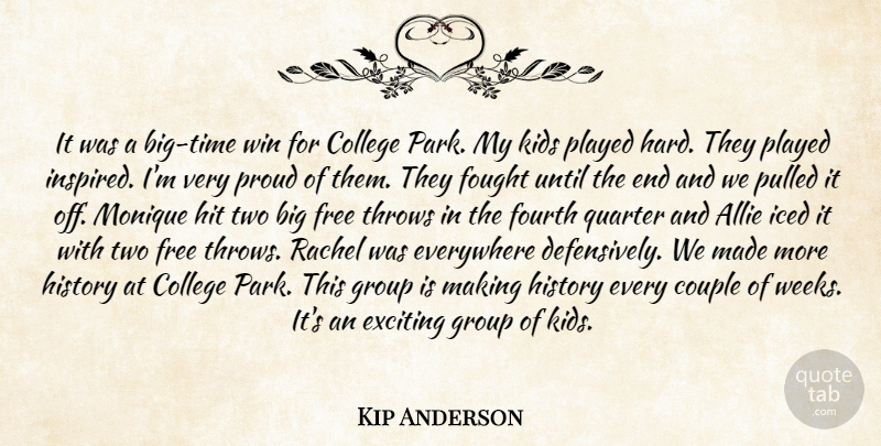 Kip Anderson Quote About College, Couple, Everywhere, Exciting, Fought: It Was A Big Time...
