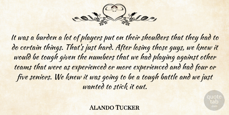 Alando Tucker Quote About Against, Battle, Burden, Certain, Five: It Was A Burden A...