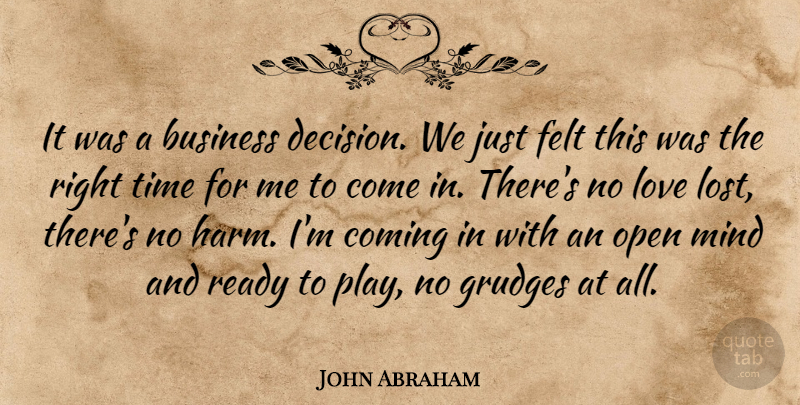 John Abraham Quote About Business, Coming, Felt, Grudges, Love: It Was A Business Decision...