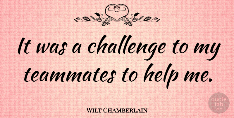 Wilt Chamberlain Quote About Basketball, Challenges, Teammate: It Was A Challenge To...