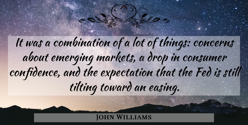 John Williams Quote About Concerns, Confidence, Consumer, Drop, Emerging: It Was A Combination Of...