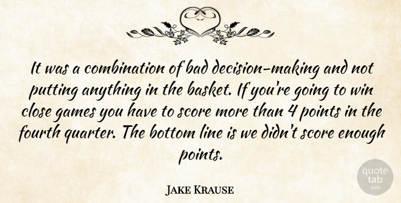 Jake Krause Quote About Bad, Bottom, Close, Fourth, Games: It Was A Combination Of...