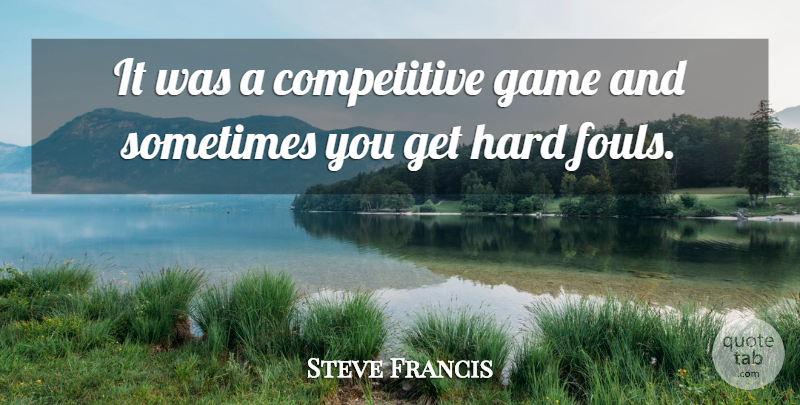 Steve Francis Quote About Game, Hard: It Was A Competitive Game...