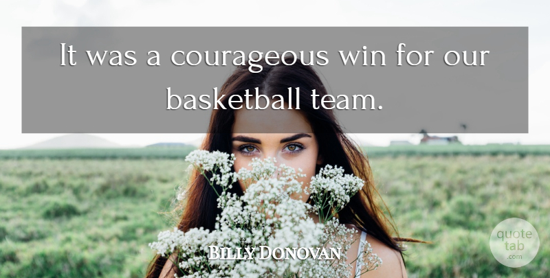 Billy Donovan Quote About Basketball, Courageous, Win: It Was A Courageous Win...