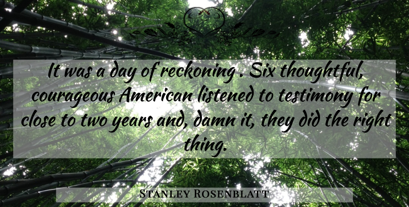 Stanley Rosenblatt Quote About Close, Courageous, Damn, Listened, Reckoning: It Was A Day Of...