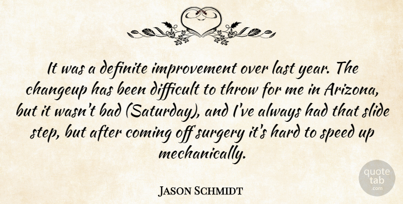 Jason Schmidt Quote About Bad, Coming, Definite, Difficult, Hard: It Was A Definite Improvement...