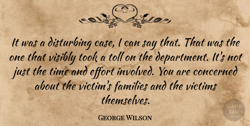 George Wilson Quote About Concerned, Disturbing, Effort, Families, Time: It Was A Disturbing Case...