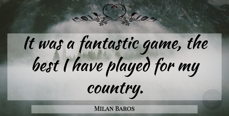Milan Baros Quote About Best, Fantastic, Played: It Was A Fantastic Game...
