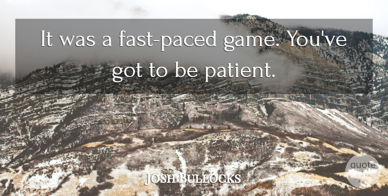 Josh Bullocks Quote About undefined: It Was A Fast Paced...