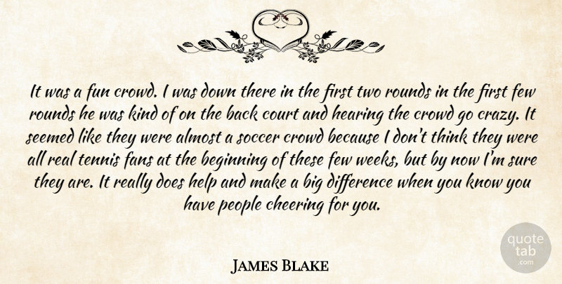 James Blake Quote About Almost, Beginning, Cheering, Court, Crowd: It Was A Fun Crowd...