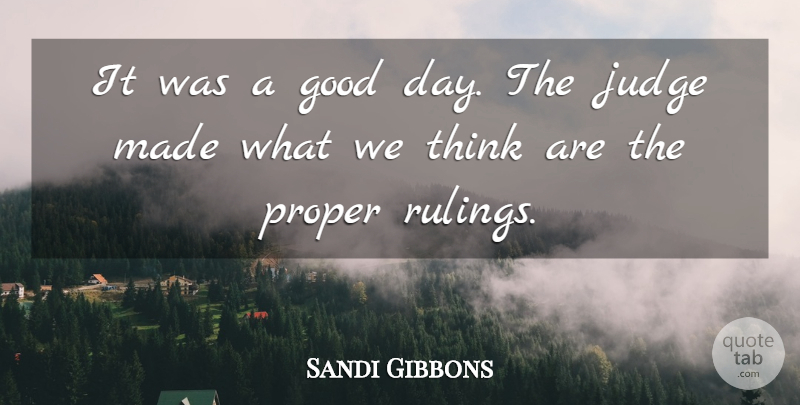 Sandi Gibbons Quote About Good, Judge, Proper: It Was A Good Day...
