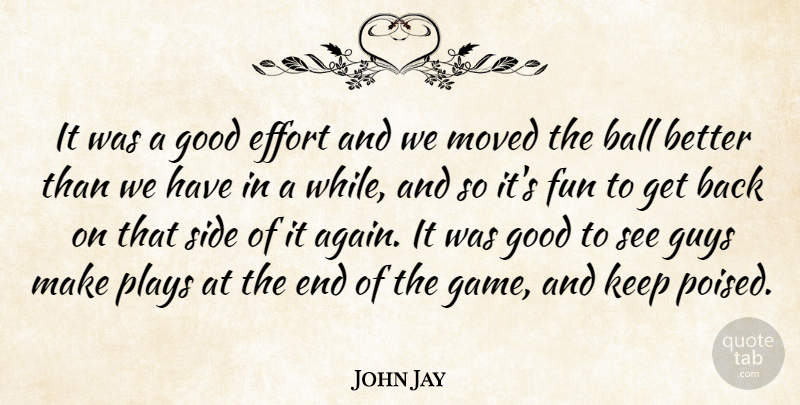 John Jay Quote About Ball, Effort, Fun, Good, Guys: It Was A Good Effort...