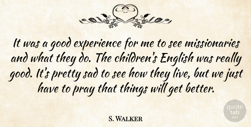 S. Walker Quote About English, Experience, Good, Pray, Sad: It Was A Good Experience...