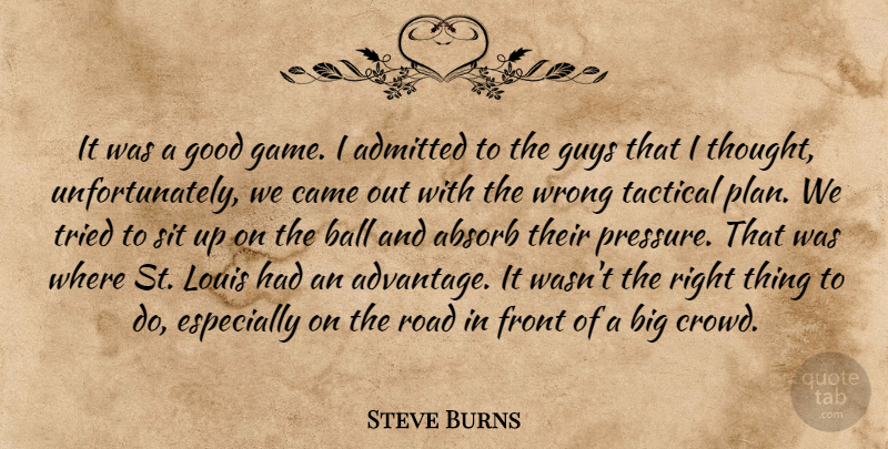 Steve Burns Quote About Absorb, Admitted, Ball, Came, Front: It Was A Good Game...
