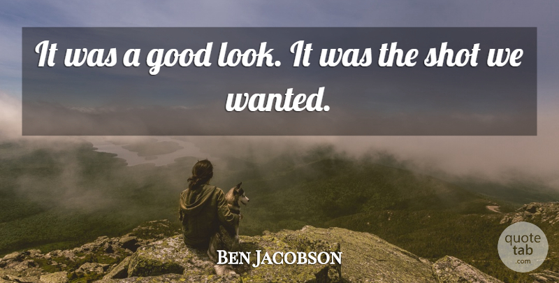 Ben Jacobson Quote About Good, Shot: It Was A Good Look...